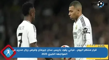 قرار منتظر اليوم.. مبابي يقود باريس سان جيرمان وفرص ريال مدريد في المواجهة الكبرى 2025
